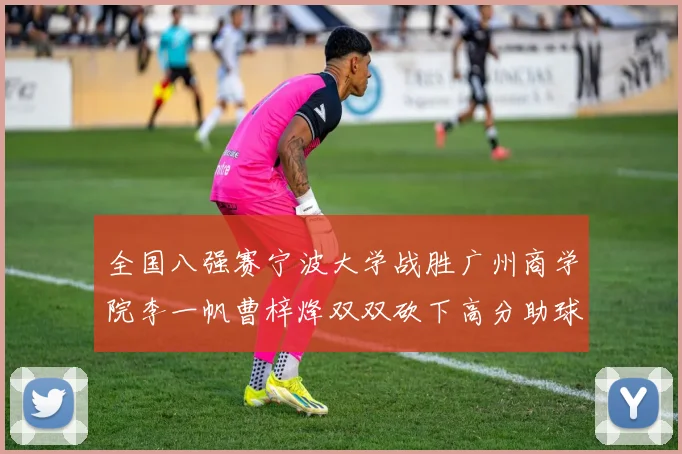 全国八强赛宁波大学战胜广州商学院李一帆曹梓烽双双砍下高分助球队晋级