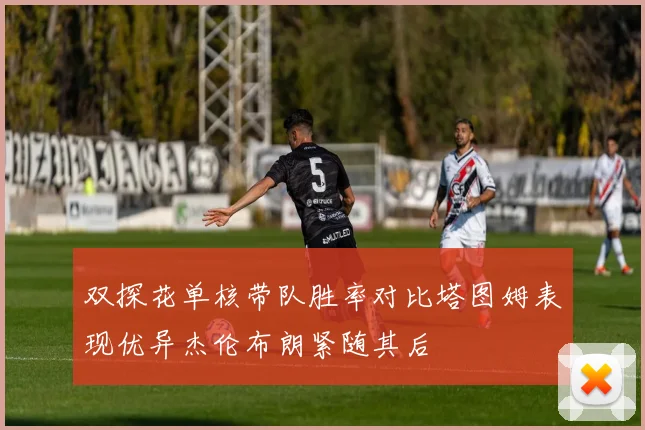 双探花单核带队胜率对比塔图姆表现优异杰伦布朗紧随其后
