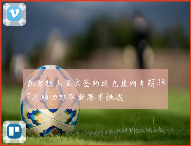 凯尔特人正式签约迈克康利年薪387万助力球队新赛季挑战