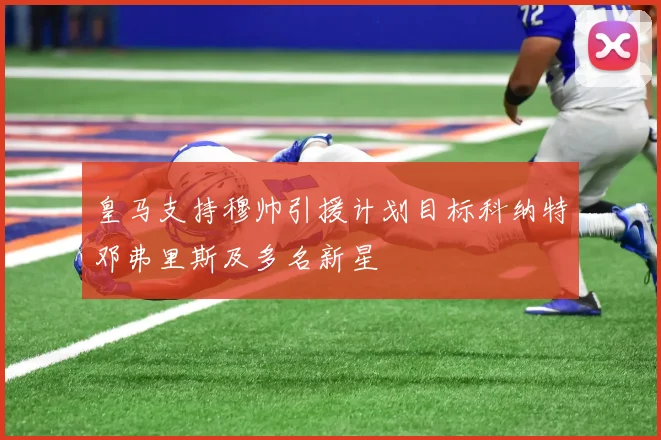 皇马支持穆帅引援计划目标科纳特邓弗里斯及多名新星