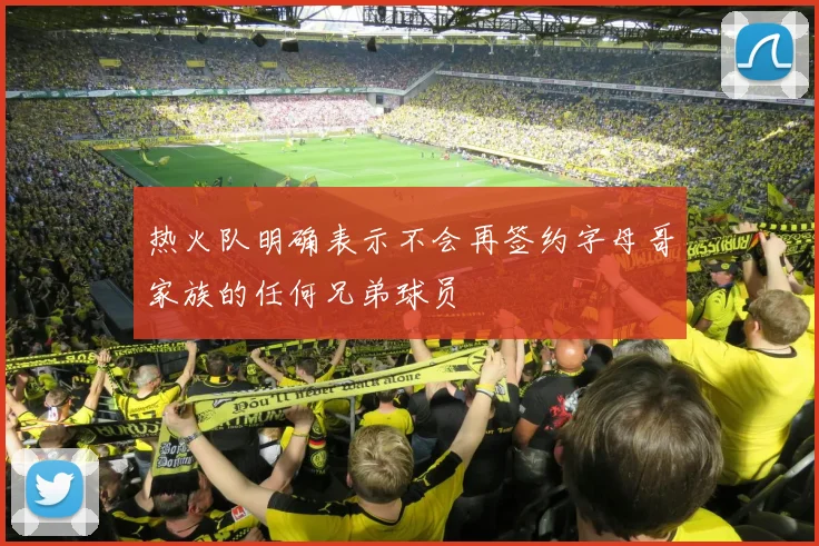 热火队明确表示不会再签约字母哥家族的任何兄弟球员