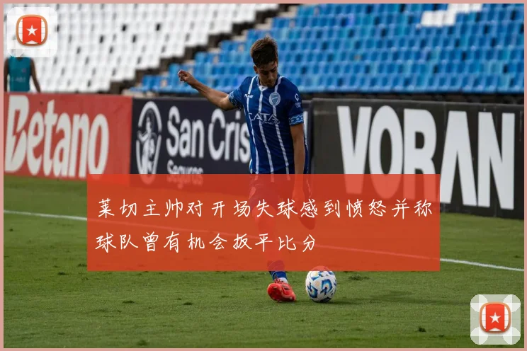 莱切主帅对开场失球感到愤怒并称球队曾有机会扳平比分