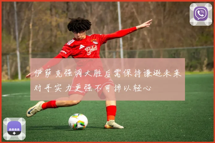 伊萨克强调大胜后需保持谦逊未来对手实力更强不可掉以轻心