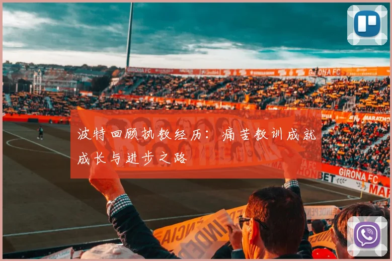 波特回顾执教经历：痛苦教训成就成长与进步之路