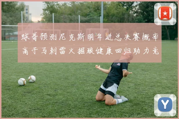 球哥预测尼克斯明年进总决赛概率高于马刺雷火掘狼健康回归助力竞争